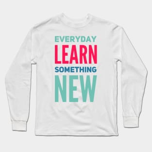 Everyday Learn Something New. Long Sleeve T-Shirt